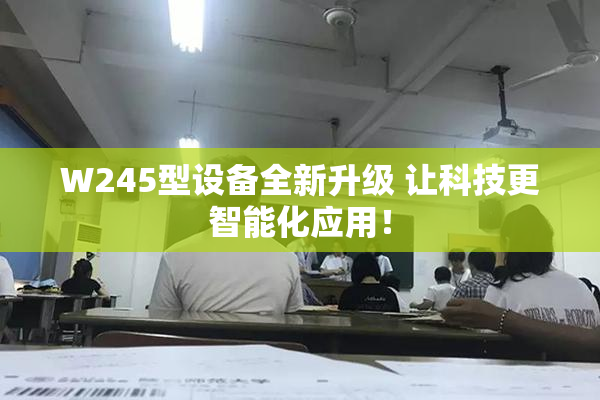W245型设备全新升级 让科技更智能化应用！