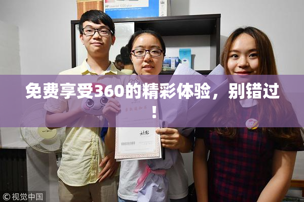 免费享受360的精彩体验，别错过！
