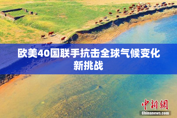 欧美40国联手抗击全球气候变化新挑战