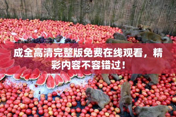 成全高清完整版免费在线观看，精彩内容不容错过！