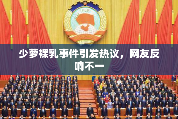 少萝裸乳事件引发热议，网友反响不一