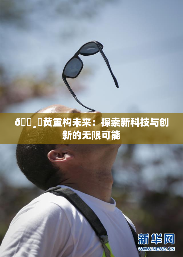 🌸‌黄重构未来：探索新科技与创新的无限可能