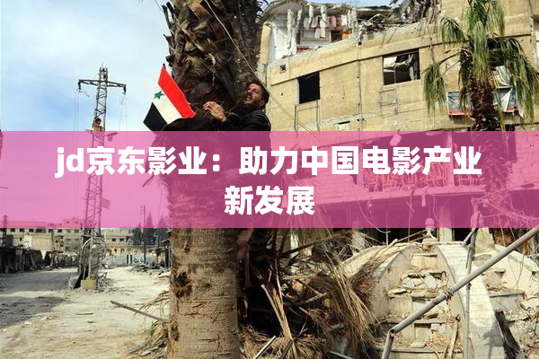 jd京东影业：助力中国电影产业新发展