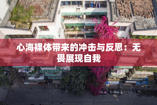 心海裸体带来的冲击与反思：无畏展现自我