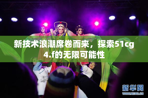 新技术浪潮席卷而来，探索51cg4.f的无限可能性