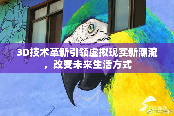 3D技术革新引领虚拟现实新潮流，改变未来生活方式