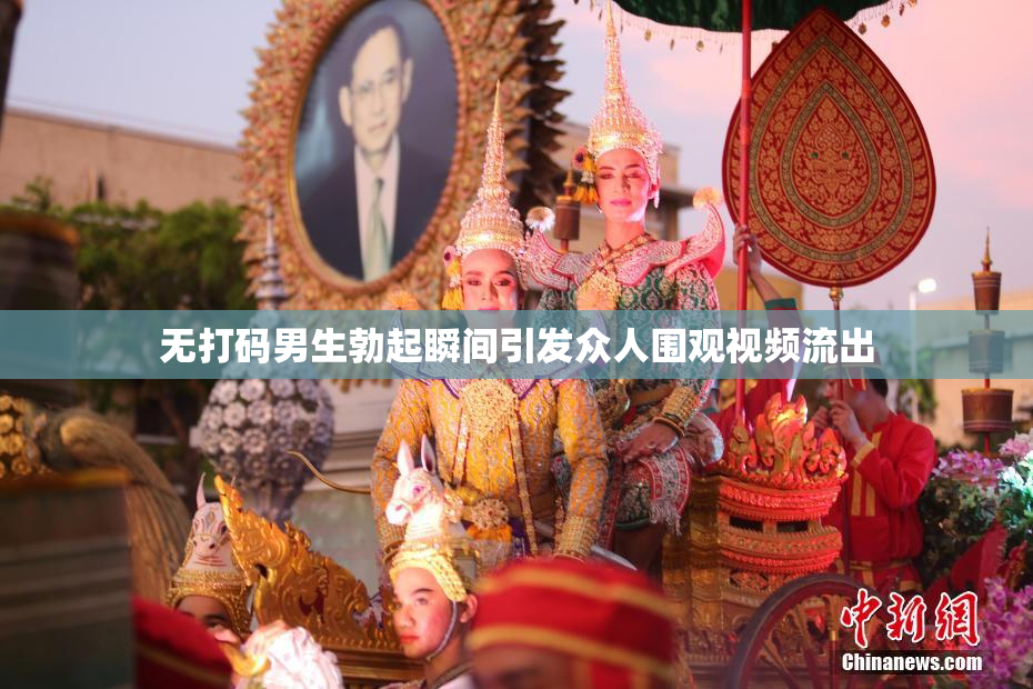 无打码男生勃起瞬间引发众人围观视频流出