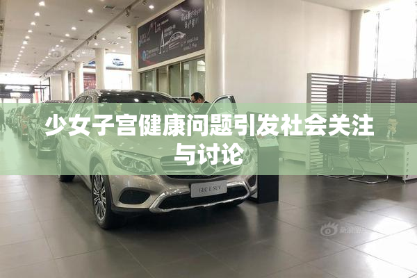 少女子宫健康问题引发社会关注与讨论