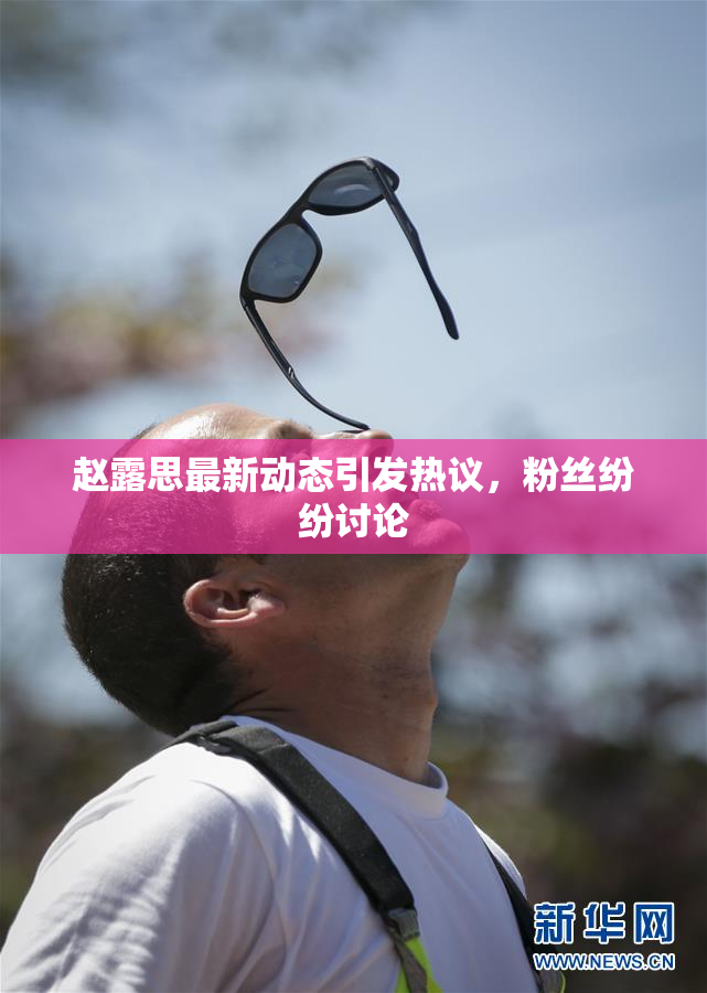 赵露思最新动态引发热议，粉丝纷纷讨论