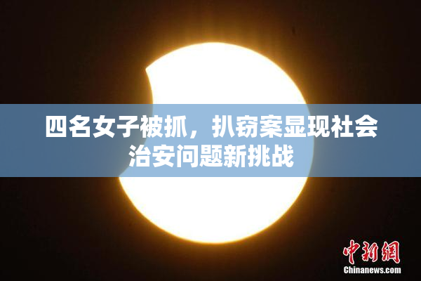 四名女子被抓，扒窃案显现社会治安问题新挑战