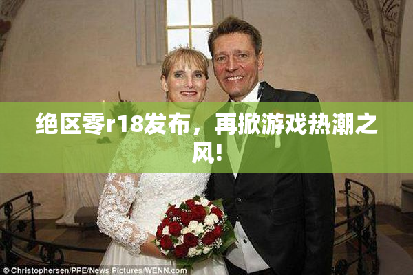 绝区零r18发布，再掀游戏热潮之风!