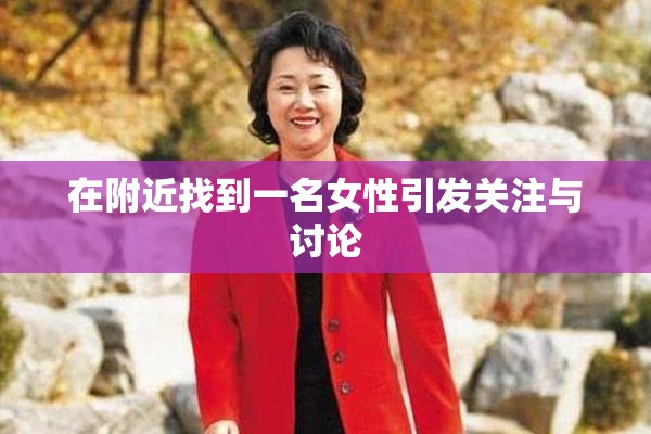 在附近找到一名女性引发关注与讨论