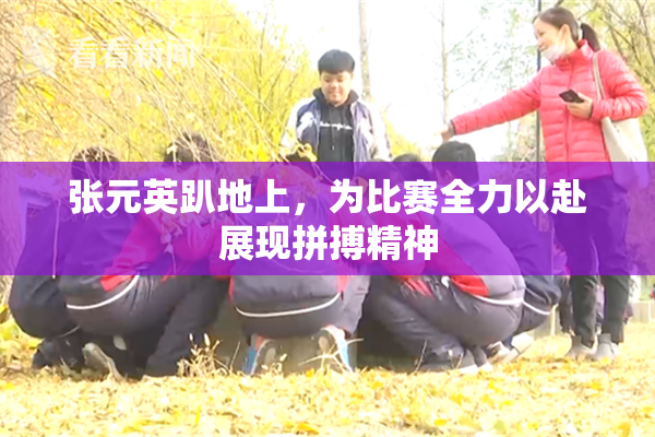 张元英趴地上，为比赛全力以赴展现拼搏精神