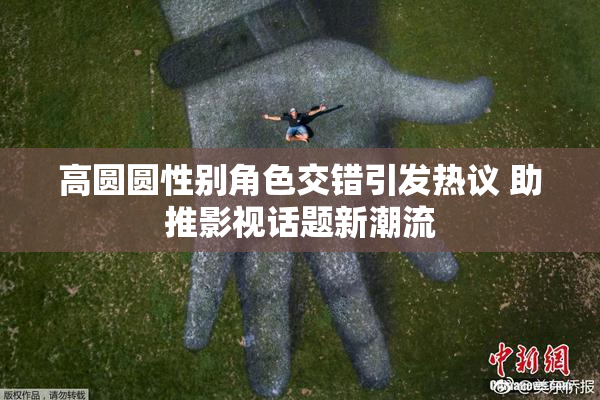 高圆圆性别角色交错引发热议 助推影视话题新潮流