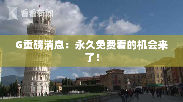G重磅消息：永久免费看的机会来了！