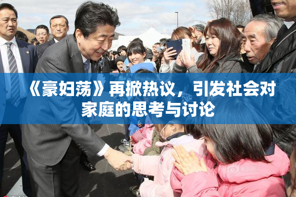 《豪妇荡》再掀热议，引发社会对家庭的思考与讨论
