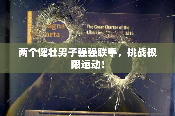 两个健壮男子强强联手，挑战极限运动！