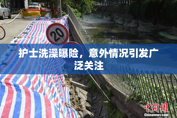 护士洗澡曝险，意外情况引发广泛关注