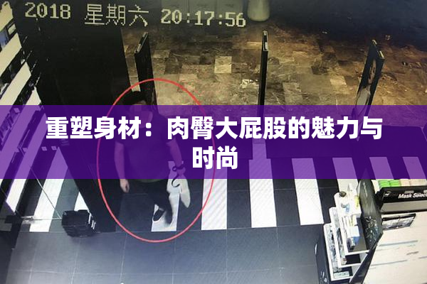 重塑身材：肉臀大屁股的魅力与时尚