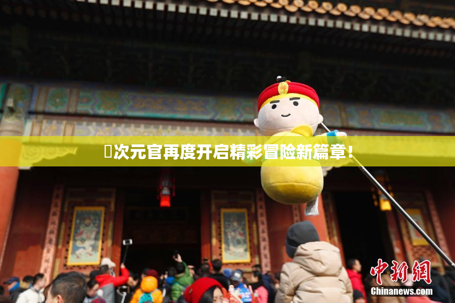 囧次元官再度开启精彩冒险新篇章！