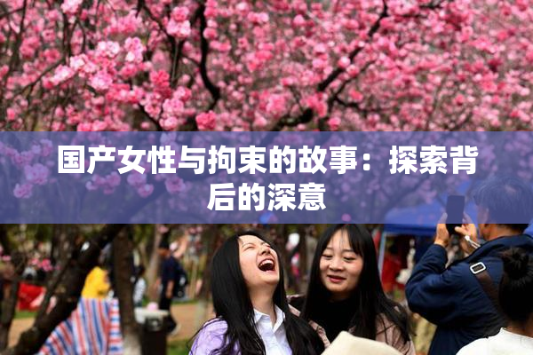 国产女性与拘束的故事：探索背后的深意