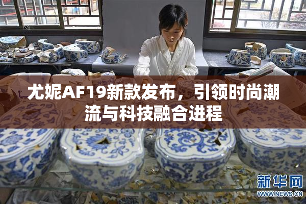 尤妮AF19新款发布，引领时尚潮流与科技融合进程