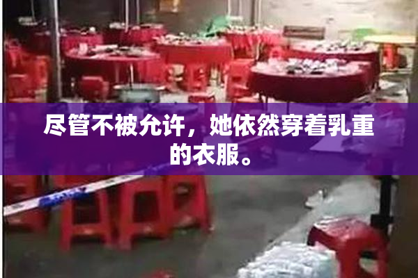 尽管不被允许，她依然穿着乳重的衣服。