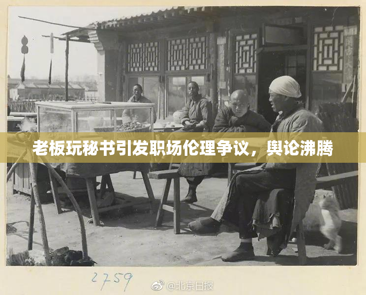 老板玩秘书引发职场伦理争议，舆论沸腾