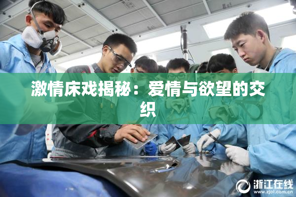 激情床戏揭秘：爱情与欲望的交织