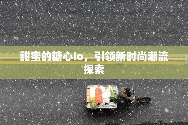 甜蜜的糖心lo，引领新时尚潮流探索