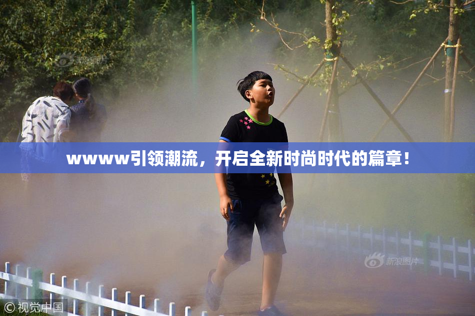 wwww引领潮流，开启全新时尚时代的篇章！