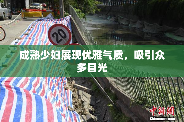 成熟少妇展现优雅气质，吸引众多目光
