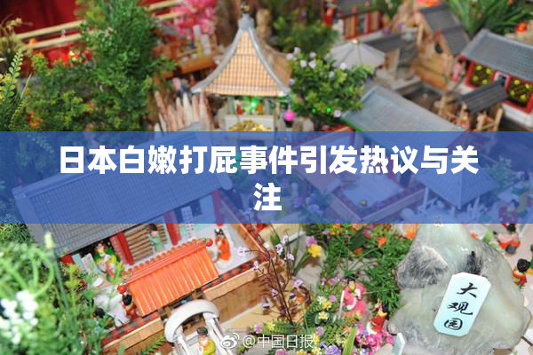 日本白嫩打屁事件引发热议与关注