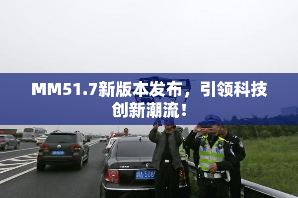 MM51.7新版本发布，引领科技创新潮流！