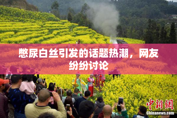 憋尿白丝引发的话题热潮，网友纷纷讨论