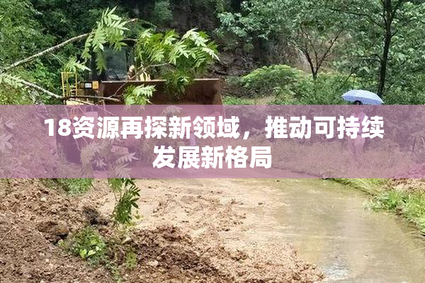 18资源再探新领域，推动可持续发展新格局