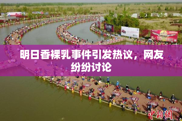明日香裸乳事件引发热议，网友纷纷讨论