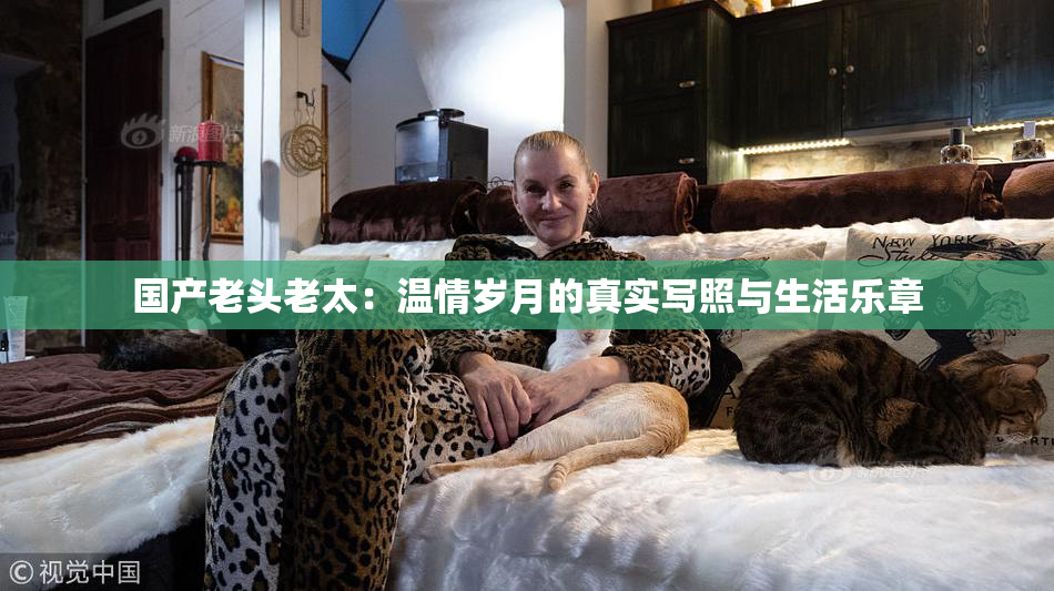 国产老头老太：温情岁月的真实写照与生活乐章