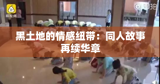 黑土地的情感纽带：同人故事再续华章