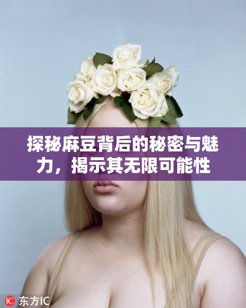 探秘麻豆背后的秘密与魅力，揭示其无限可能性
