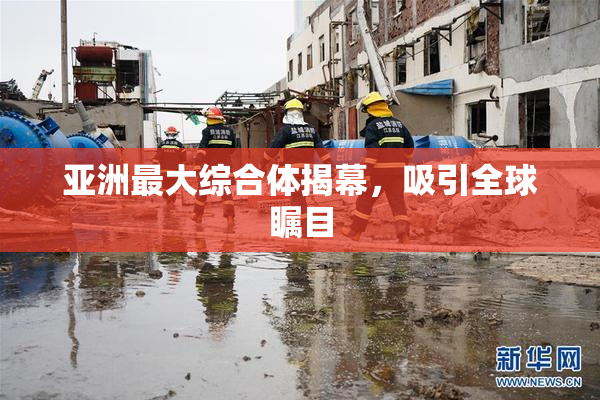亚洲最大综合体揭幕，吸引全球瞩目