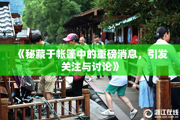 《秘藏于帐篷中的重磅消息，引发关注与讨论》