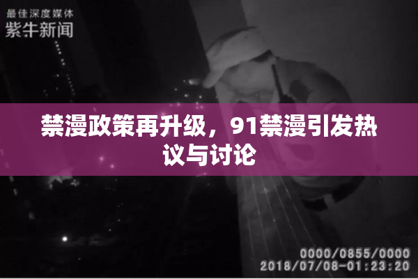 禁漫政策再升级，91禁漫引发热议与讨论