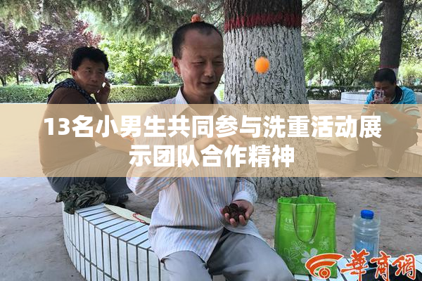13名小男生共同参与洗重活动展示团队合作精神