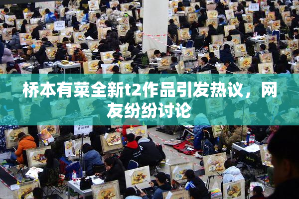 桥本有菜全新t2作品引发热议，网友纷纷讨论