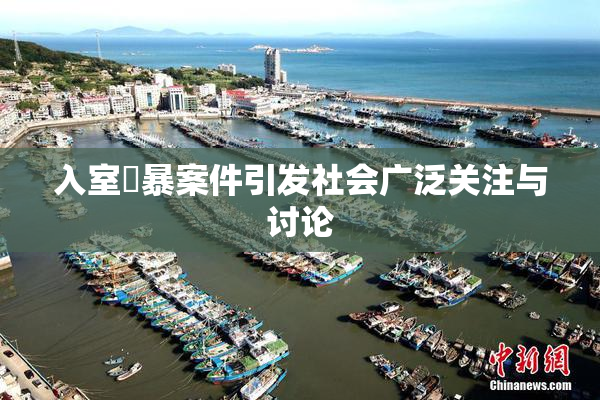 入室強暴案件引发社会广泛关注与讨论