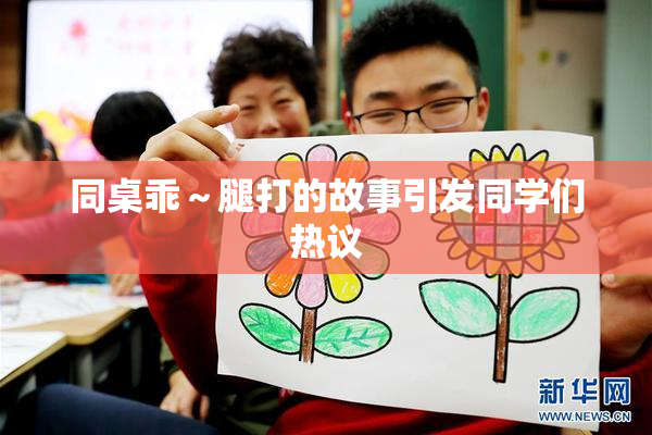 同桌乖～腿打的故事引发同学们热议
