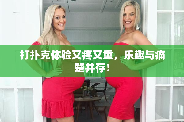 打扑克体验又疼又重，乐趣与痛楚并存！