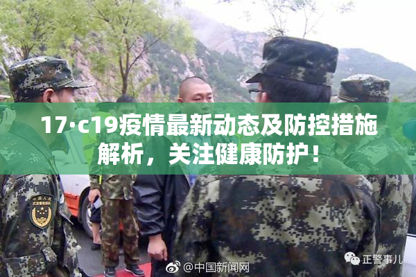 17·c19疫情最新动态及防控措施解析，关注健康防护！