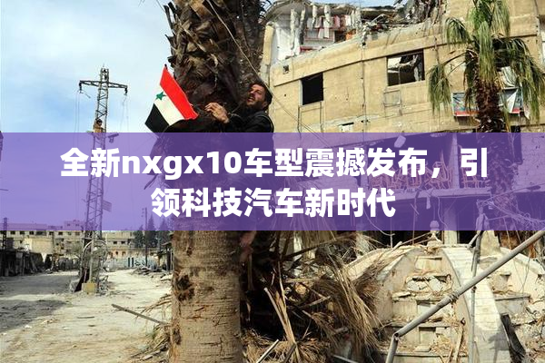 全新nxgx10车型震撼发布，引领科技汽车新时代